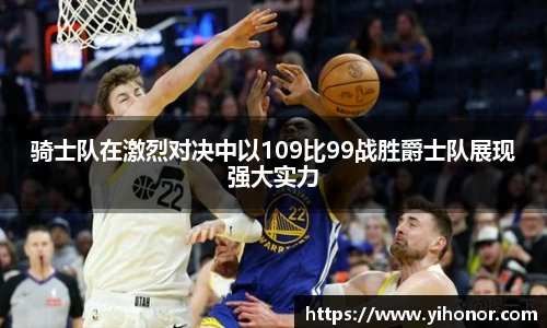 骑士队在激烈对决中以109比99战胜爵士队展现强大实力