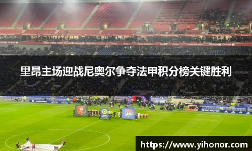 里昂主场迎战尼奥尔争夺法甲积分榜关键胜利